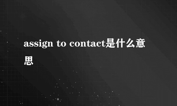 assign to contact是什么意思