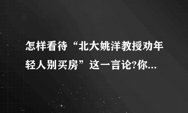 怎样看待“北大姚洋教授劝年轻人别买房”这一言论?你认可吗?