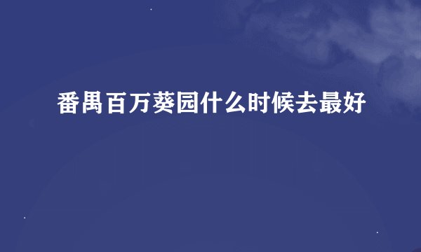 番禺百万葵园什么时候去最好