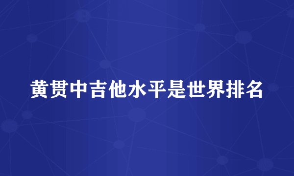 黄贯中吉他水平是世界排名