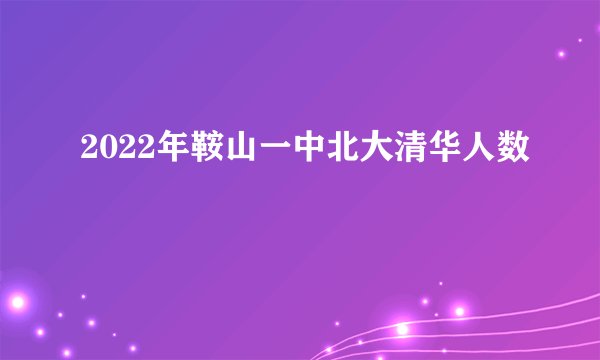 2022年鞍山一中北大清华人数