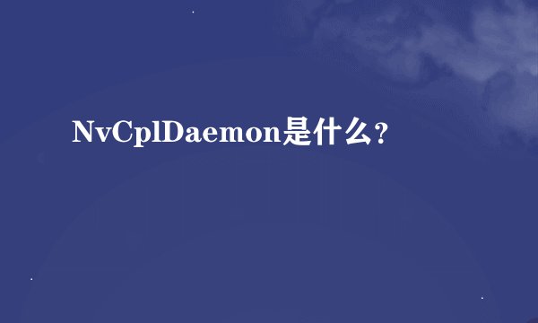 NvCplDaemon是什么？