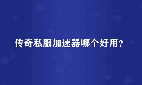 传奇私服加速器哪个好用？