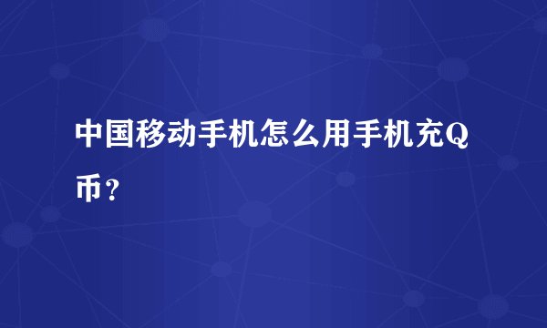 中国移动手机怎么用手机充Q币？