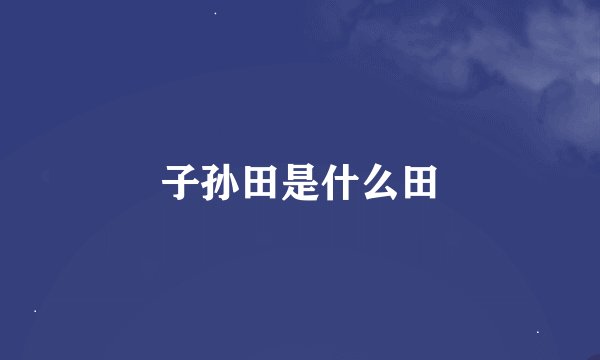 子孙田是什么田