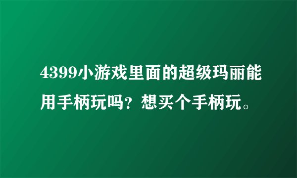 4399小游戏里面的超级玛丽能用手柄玩吗？想买个手柄玩。