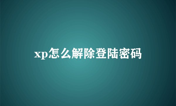 xp怎么解除登陆密码