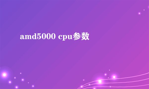 amd5000 cpu参数