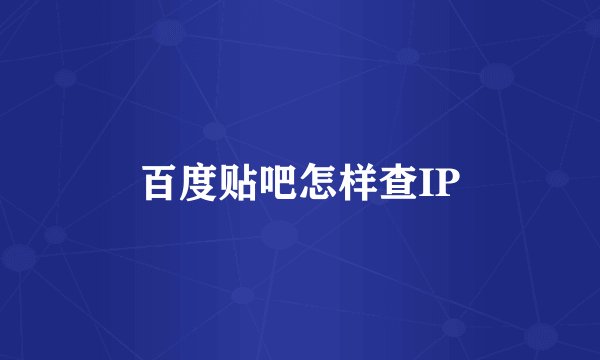百度贴吧怎样查IP