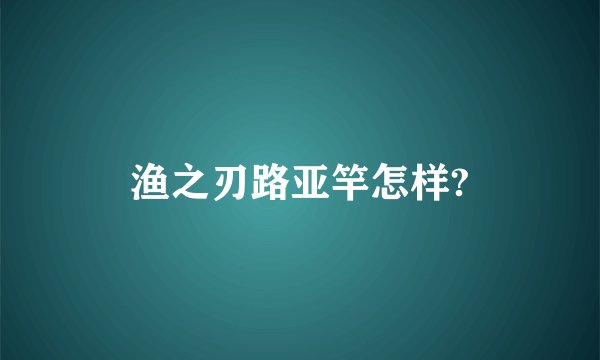 渔之刃路亚竿怎样?