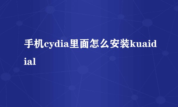 手机cydia里面怎么安装kuaidial