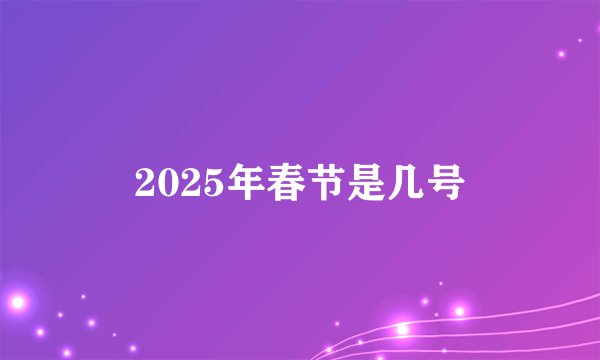 2025年春节是几号