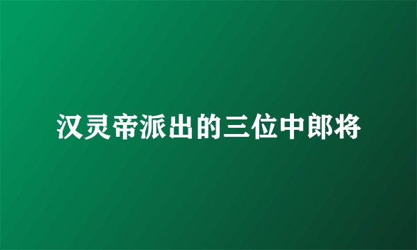 汉灵帝派出的三位中郎将