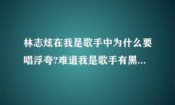 林志炫在我是歌手中为什么要唱浮夸?难道我是歌手有黑幕？？？求真相