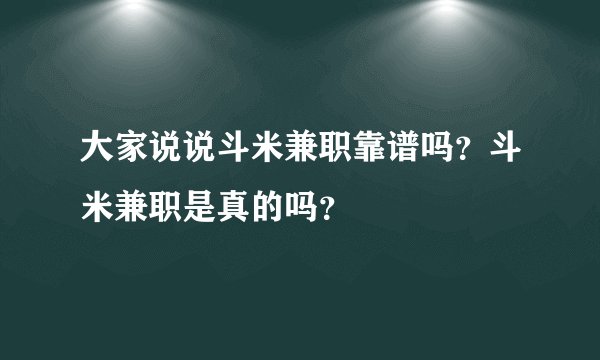大家说说斗米兼职靠谱吗？斗米兼职是真的吗？
