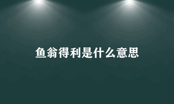 鱼翁得利是什么意思
