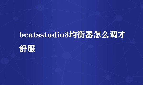 beatsstudio3均衡器怎么调才舒服
