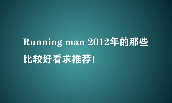 Running man 2012年的那些比较好看求推荐！