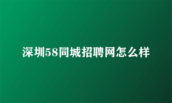 深圳58同城招聘网怎么样