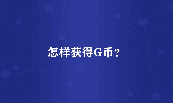 怎样获得G币？