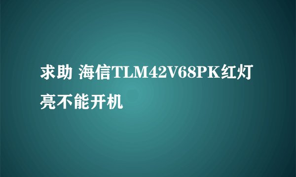 求助 海信TLM42V68PK红灯亮不能开机