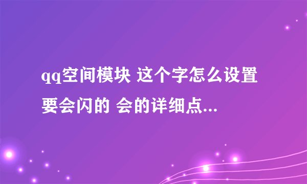 qq空间模块 这个字怎么设置 要会闪的 会的详细点说 本人不会弄