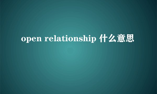 open relationship 什么意思