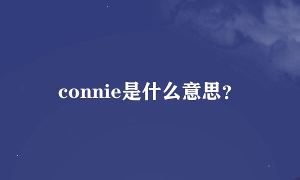 connie是什么意思？