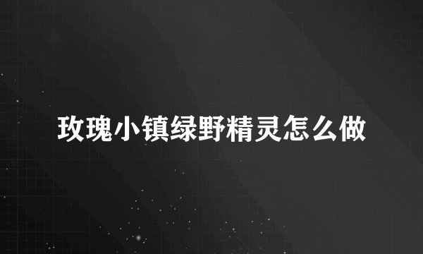 玫瑰小镇绿野精灵怎么做