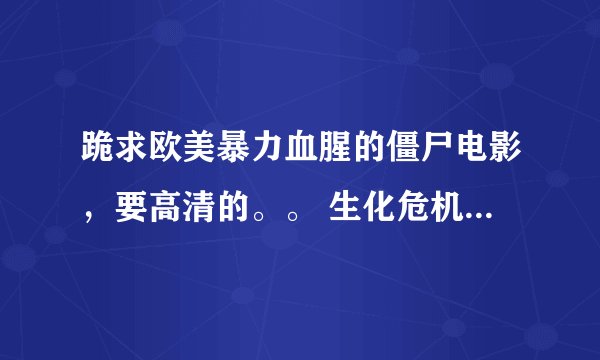 跪求欧美暴力血腥的僵尸电影，要高清的。。 生化危机系列免谈， 活死人系列免谈。惊变28天，和惊变28周免