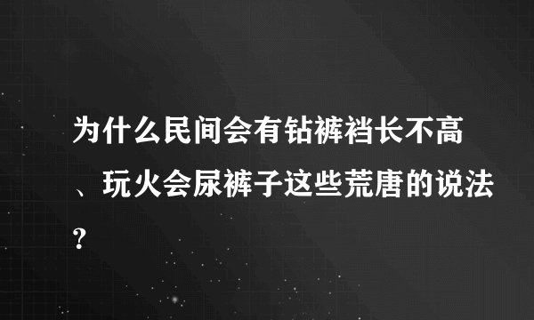 为什么民间会有钻裤裆长不高、玩火会尿裤子这些荒唐的说法？