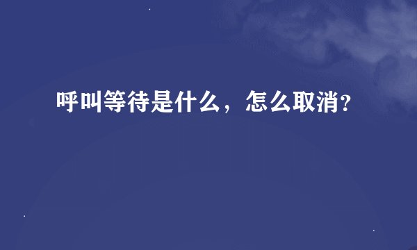 呼叫等待是什么，怎么取消？