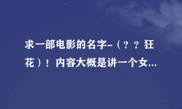 求一部电影的名字-（？？狂花）！内容大概是讲一个女的报复男人！
