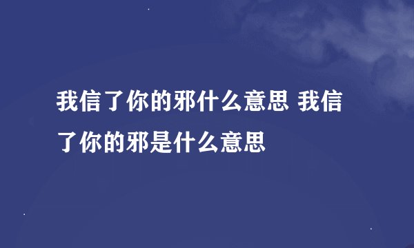 我信了你的邪什么意思 我信了你的邪是什么意思