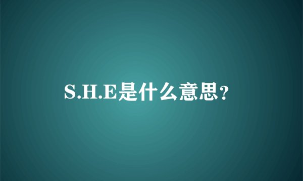 S.H.E是什么意思？