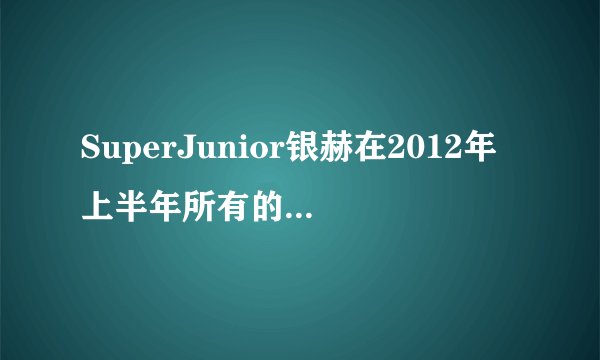 SuperJunior银赫在2012年上半年所有的综艺节目,要全哦。