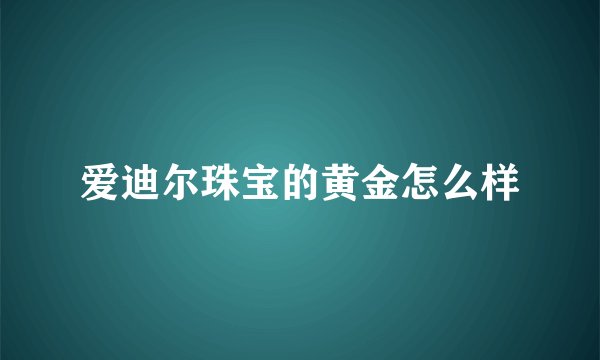 爱迪尔珠宝的黄金怎么样