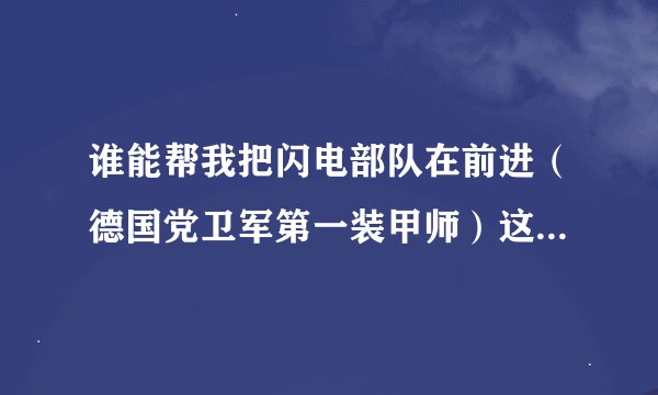 谁能帮我把闪电部队在前进（德国党卫军第一装甲师）这首歌翻译成中文谐音