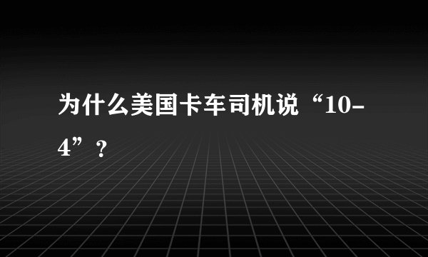 为什么美国卡车司机说“10-4”？