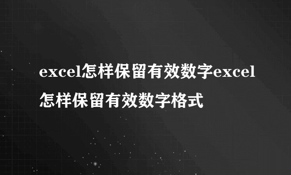 excel怎样保留有效数字excel怎样保留有效数字格式