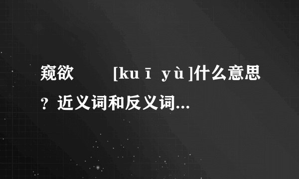 窥欲   [kuī yù]什么意思？近义词和反义词是什么？英文翻译是什么？
