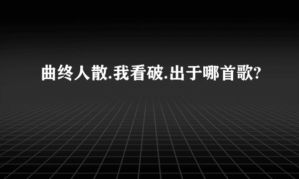 曲终人散.我看破.出于哪首歌?