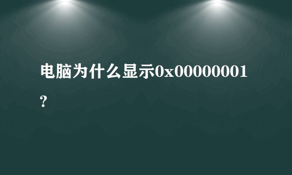 电脑为什么显示0x00000001？