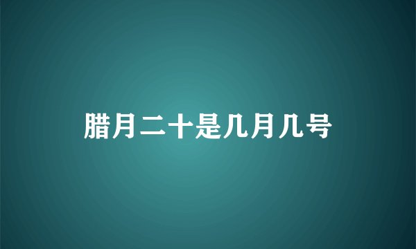 腊月二十是几月几号