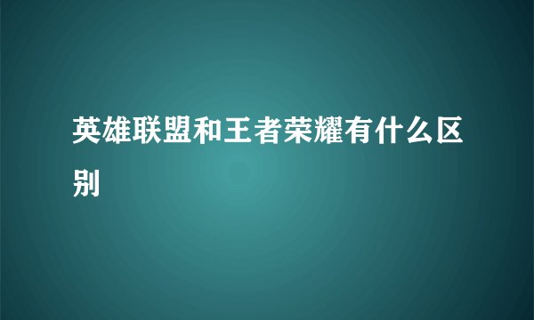 英雄联盟和王者荣耀有什么区别