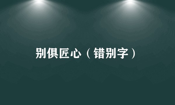 别俱匠心（错别字）