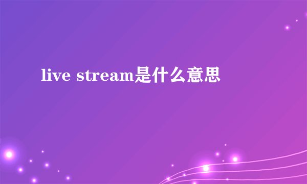 live stream是什么意思