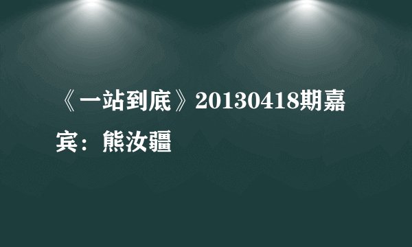 《一站到底》20130418期嘉宾：熊汝疆
