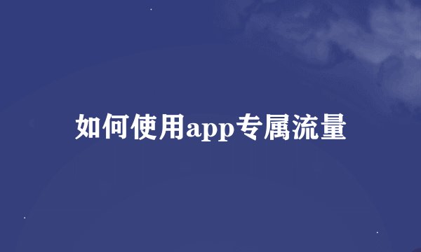如何使用app专属流量