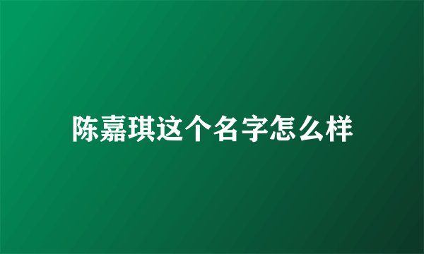 陈嘉琪这个名字怎么样